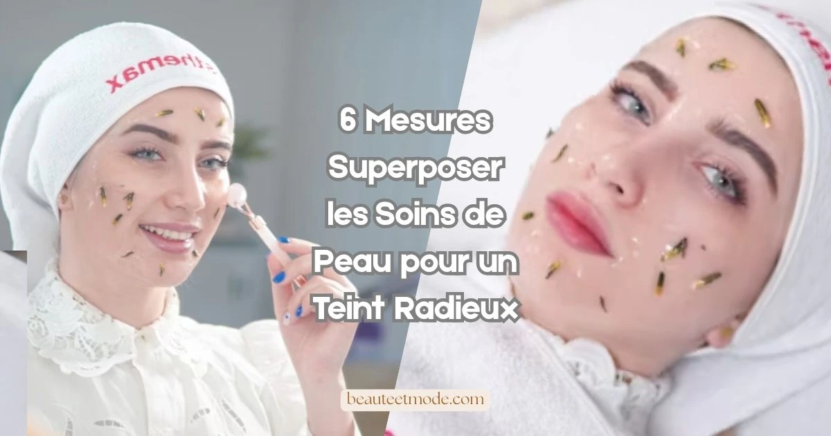 6 Mesures Superposer les Soins de Peau pour un Teint Radieux